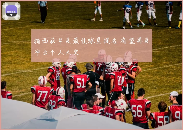 梅西获年度最佳球员提名 有望再度冲击个人大奖