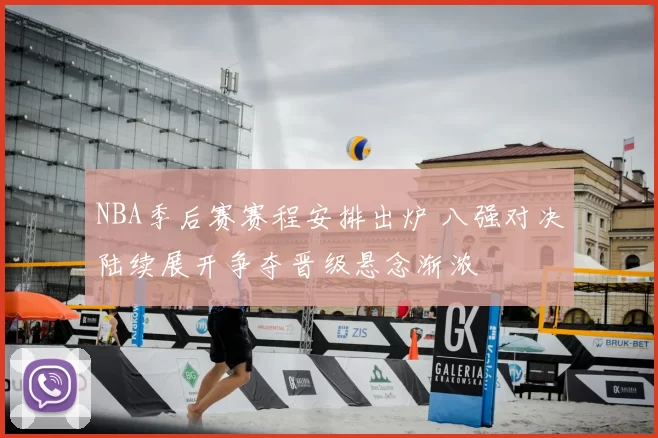 NBA季后赛赛程安排出炉 八强对决陆续展开争夺晋级悬念渐浓