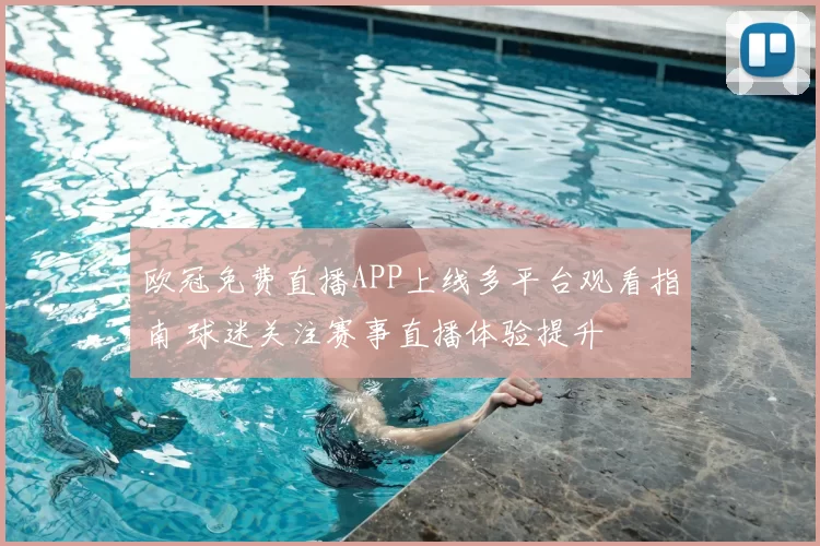 欧冠免费直播APP上线多平台观看指南 球迷关注赛事直播体验提升