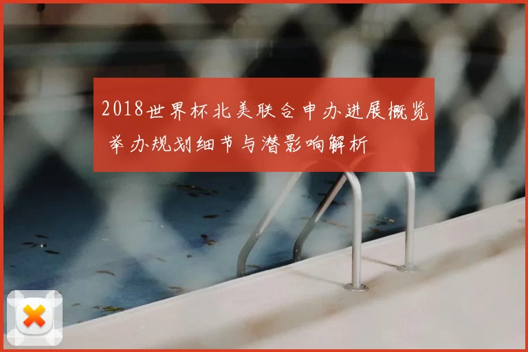 2018世界杯北美联合申办进展概览 举办规划细节与潜影响解析