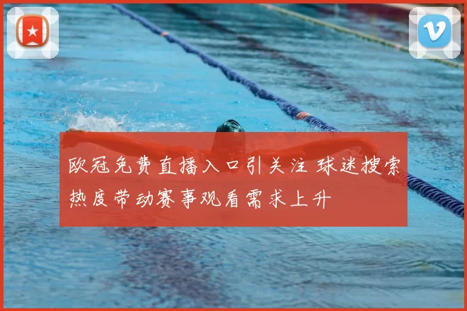 欧冠免费直播入口引关注 球迷搜索热度带动赛事观看需求上升