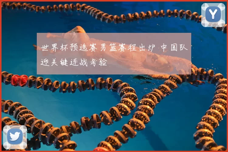 世界杯预选赛男篮赛程出炉 中国队迎关键连战考验