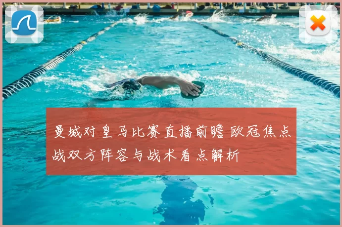 曼城对皇马比赛直播前瞻 欧冠焦点战双方阵容与战术看点解析