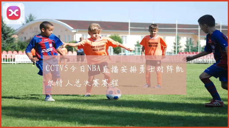 CCTV5今日NBA直播安排勇士对阵凯尔特人总决赛赛程