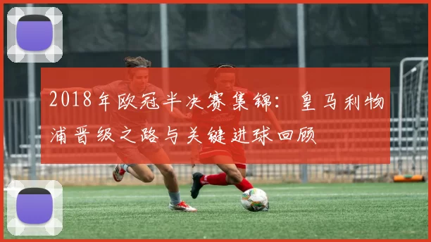 2018年欧冠半决赛集锦：皇马利物浦晋级之路与关键进球回顾