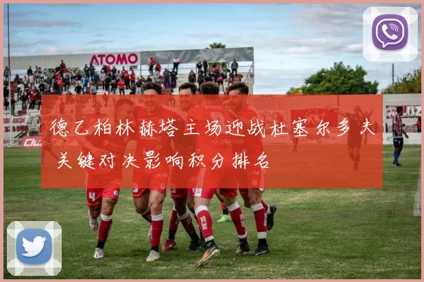 德乙柏林赫塔主场迎战杜塞尔多夫 关键对决影响积分排名