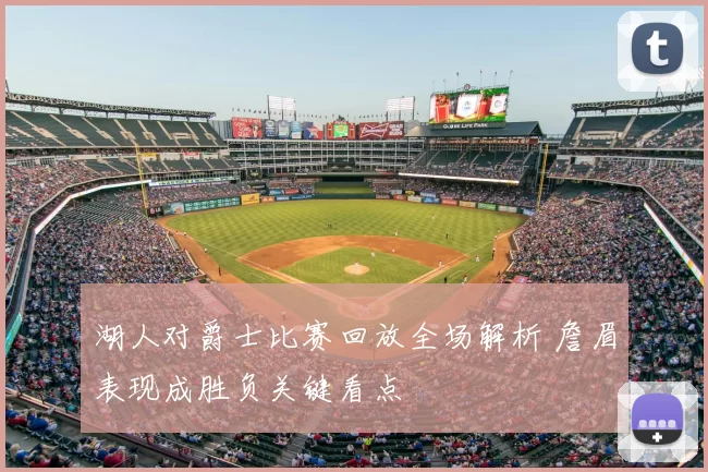 湖人对爵士比赛回放全场解析 詹眉表现成胜负关键看点