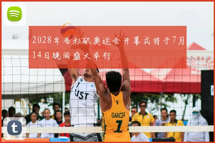 2028年洛杉矶奥运会开幕式将于7月14日晚间盛大举行