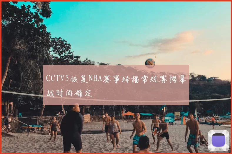 CCTV5恢复NBA赛事转播常规赛揭幕战时间确定