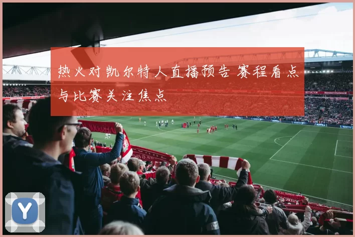 热火对凯尔特人直播预告 赛程看点与比赛关注焦点