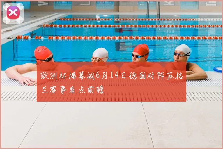 欧洲杯揭幕战6月14日德国对阵苏格兰赛事看点前瞻