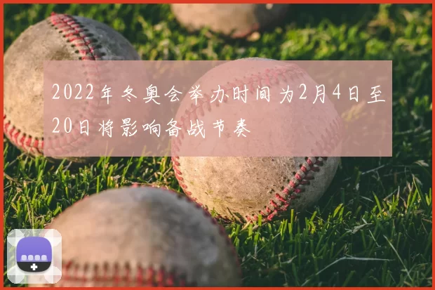 2022年冬奥会举办时间为2月4日至20日将影响备战节奏