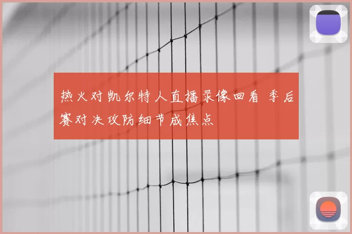 热火对凯尔特人直播录像回看 季后赛对决攻防细节成焦点