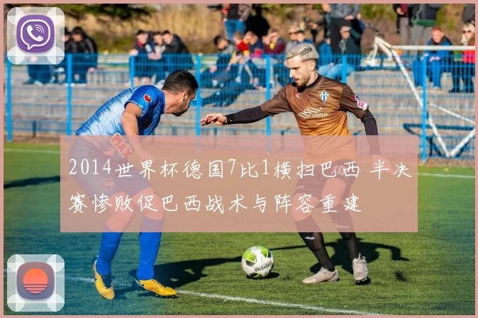 2014世界杯德国7比1横扫巴西 半决赛惨败促巴西战术与阵容重建