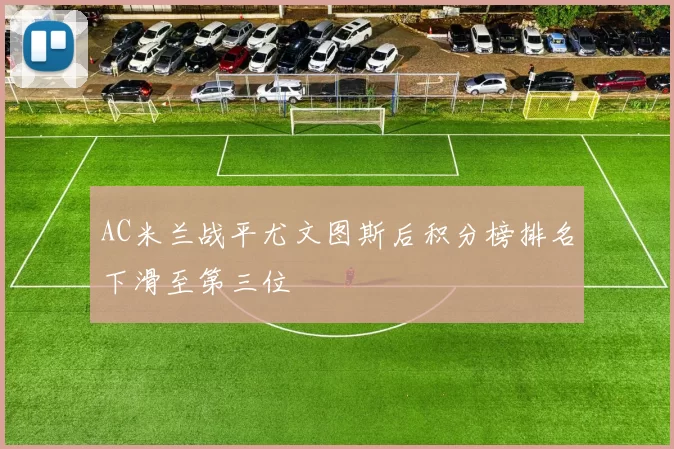 AC米兰战平尤文图斯后积分榜排名下滑至第三位